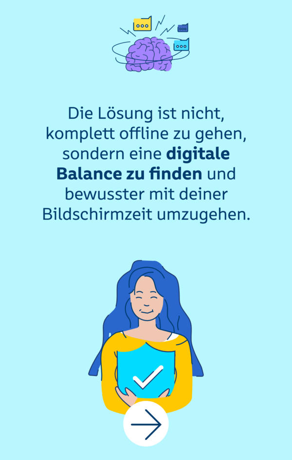 Die Lösung ist nicht, komplett offline zu gehen, sondern eine digitale Balance zu finden und bewusster mit deiner Bildschirmzeit umzugehen.