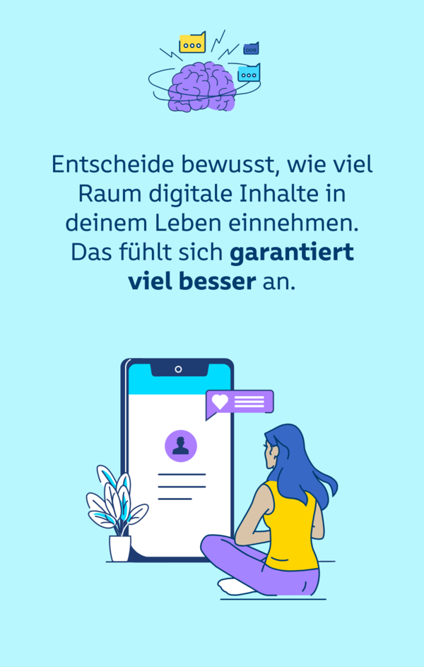 Entscheide bewusst, wie viel Raum digitale Inhalte in deinem Leben einnehmen. Das fühlt sich garantiert viel besser an.